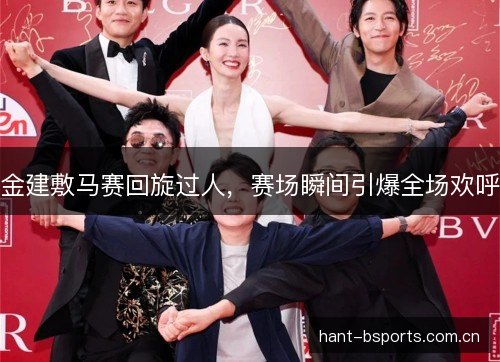 金建敷马赛回旋过人,赛场瞬间引爆全场欢呼 金建敷马赛回旋过人,赛场瞬间引爆全场欢呼