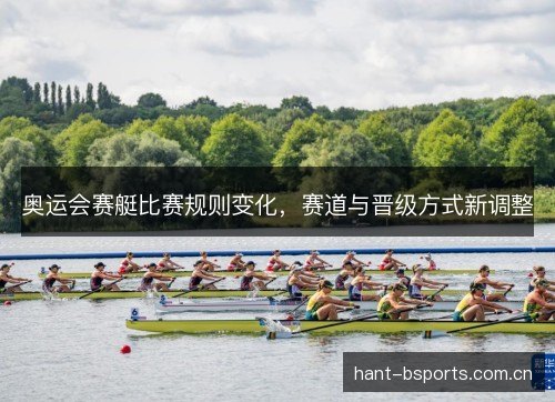奥运会赛艇比赛规则变化，赛道与晋级方式新调整
